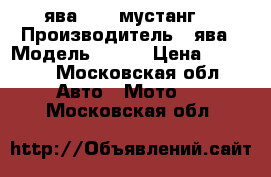 ява 350 “мустанг“ › Производитель ­ ява › Модель ­ 350 › Цена ­ 5 000 - Московская обл. Авто » Мото   . Московская обл.